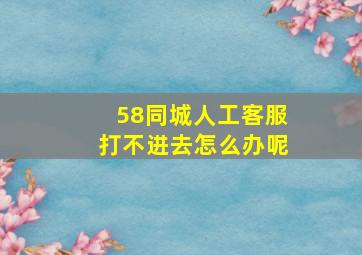 58同城人工客服打不进去怎么办呢