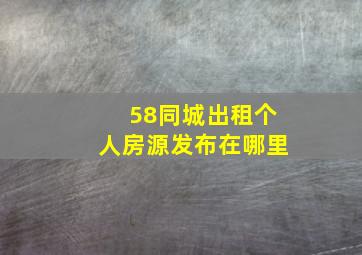 58同城出租个人房源发布在哪里