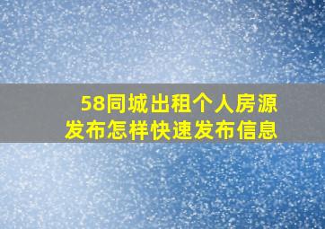 58同城出租个人房源发布怎样快速发布信息