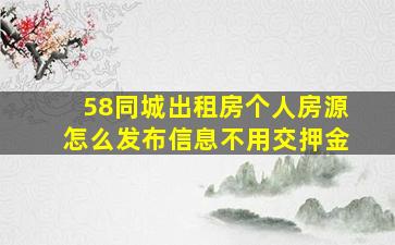 58同城出租房个人房源怎么发布信息不用交押金