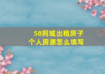 58同城出租房子个人房源怎么填写