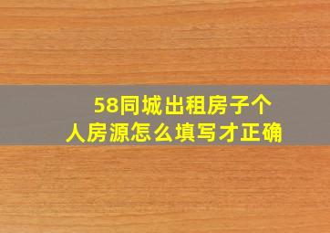 58同城出租房子个人房源怎么填写才正确