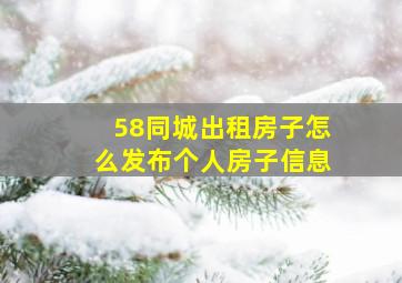 58同城出租房子怎么发布个人房子信息