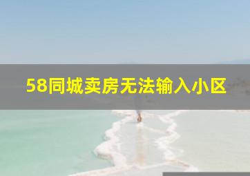 58同城卖房无法输入小区