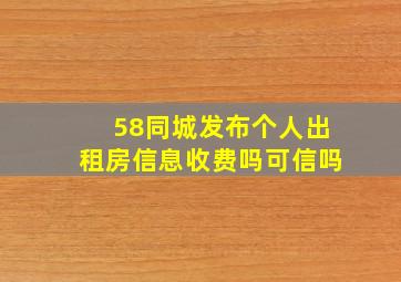 58同城发布个人出租房信息收费吗可信吗