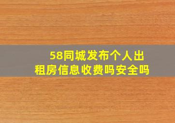 58同城发布个人出租房信息收费吗安全吗