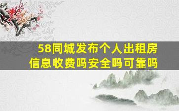 58同城发布个人出租房信息收费吗安全吗可靠吗