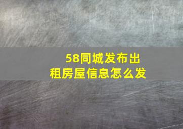 58同城发布出租房屋信息怎么发