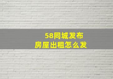 58同城发布房屋出租怎么发