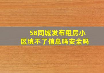 58同城发布租房小区填不了信息吗安全吗