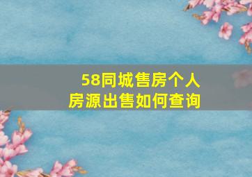 58同城售房个人房源出售如何查询