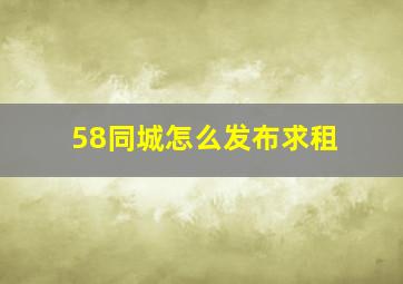 58同城怎么发布求租