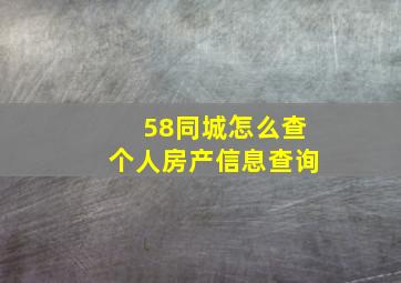 58同城怎么查个人房产信息查询