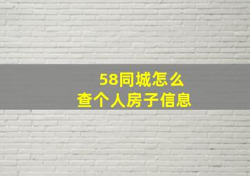 58同城怎么查个人房子信息