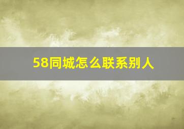 58同城怎么联系别人