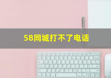 58同城打不了电话