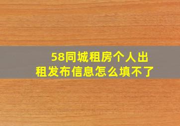 58同城租房个人出租发布信息怎么填不了