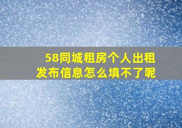 58同城租房个人出租发布信息怎么填不了呢