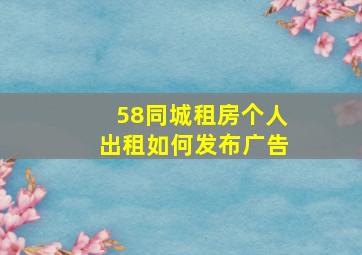 58同城租房个人出租如何发布广告