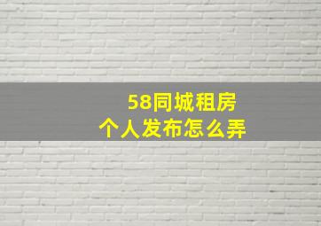 58同城租房个人发布怎么弄