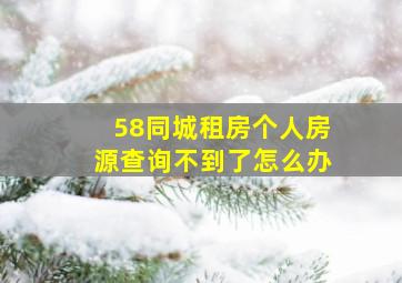 58同城租房个人房源查询不到了怎么办