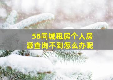 58同城租房个人房源查询不到怎么办呢