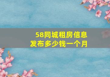 58同城租房信息发布多少钱一个月