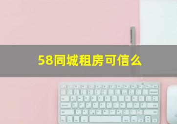 58同城租房可信么