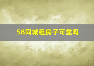 58同城租房子可靠吗