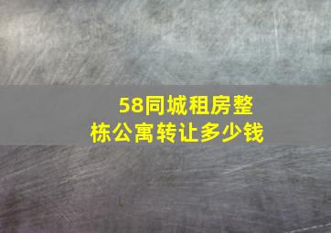 58同城租房整栋公寓转让多少钱