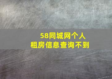 58同城网个人租房信息查询不到