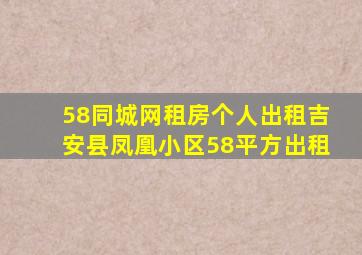 58同城网租房个人出租吉安县凤凰小区58平方出租