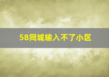 58同城输入不了小区