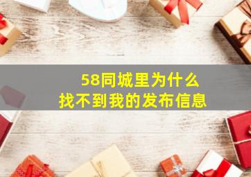 58同城里为什么找不到我的发布信息