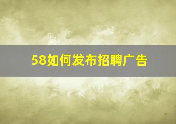 58如何发布招聘广告