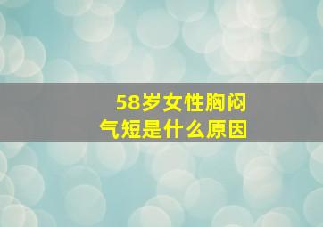 58岁女性胸闷气短是什么原因