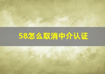 58怎么取消中介认证