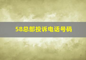 58总部投诉电话号码