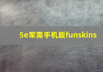 5e军需手机版funskins