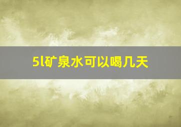 5l矿泉水可以喝几天