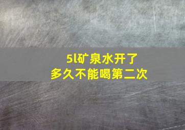 5l矿泉水开了多久不能喝第二次