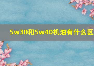 5w30和5w40机油有什么区别