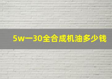 5w一30全合成机油多少钱