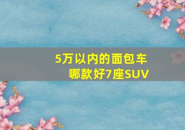 5万以内的面包车哪款好7座SUV