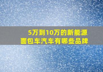 5万到10万的新能源面包车汽车有哪些品牌