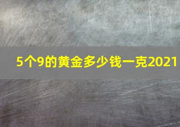 5个9的黄金多少钱一克2021