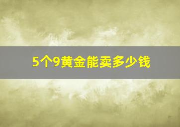 5个9黄金能卖多少钱