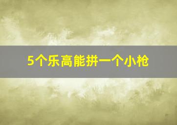 5个乐高能拼一个小枪