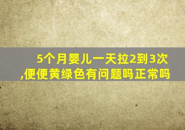 5个月婴儿一天拉2到3次,便便黄绿色有问题吗正常吗