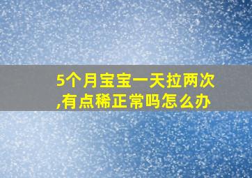 5个月宝宝一天拉两次,有点稀正常吗怎么办